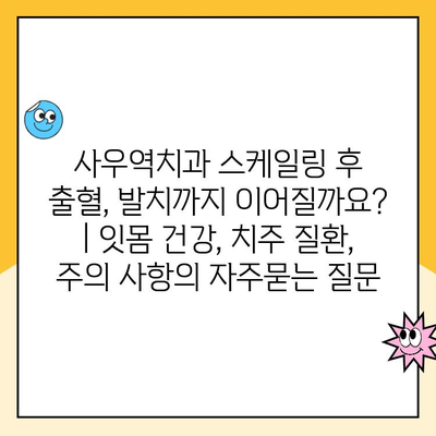 사우역치과 스케일링 후 출혈, 발치까지 이어질까요? | 잇몸 건강, 치주 질환, 주의 사항