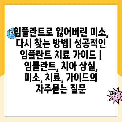 임플란트로 잃어버린 미소, 다시 찾는 방법| 성공적인 임플란트 치료 가이드 | 임플란트, 치아 상실, 미소, 치료, 가이드