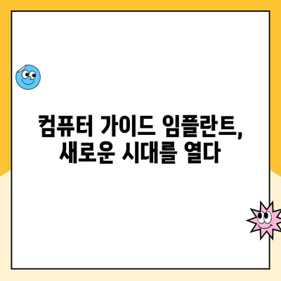 정밀 임플란트 치료의 새로운 지평, 컴퓨터 가이드 임플란트 | 안전하고 정확한 임플란트, 성공적인 치료 경험