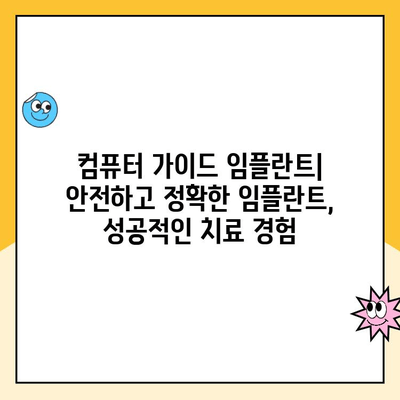 정밀 임플란트 치료의 새로운 지평, 컴퓨터 가이드 임플란트 | 안전하고 정확한 임플란트, 성공적인 치료 경험