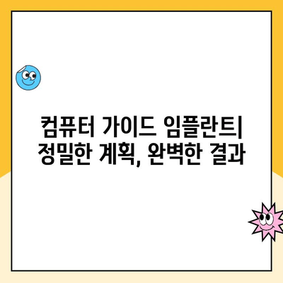 정밀 임플란트 치료의 새로운 지평, 컴퓨터 가이드 임플란트 | 안전하고 정확한 임플란트, 성공적인 치료 경험