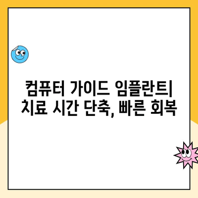 정밀 임플란트 치료의 새로운 지평, 컴퓨터 가이드 임플란트 | 안전하고 정확한 임플란트, 성공적인 치료 경험