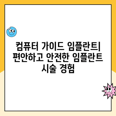 정밀 임플란트 치료의 새로운 지평, 컴퓨터 가이드 임플란트 | 안전하고 정확한 임플란트, 성공적인 치료 경험