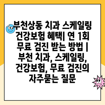 부천상동 치과 스케일링 건강보험 혜택| 연 1회 무료 검진 받는 방법 | 부천 치과, 스케일링, 건강보험, 무료 검진