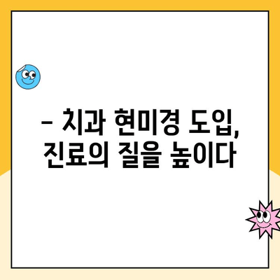 치과 진료실 치과 현미경 구현| 성공적인 도입을 위한 고려 사항 | 치과 현미경, 장비 도입, 효율성, 비용, 환자 만족도