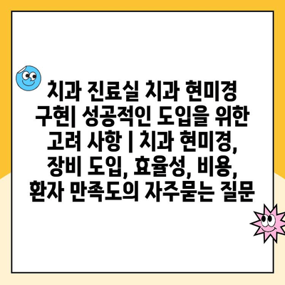 치과 진료실 치과 현미경 구현| 성공적인 도입을 위한 고려 사항 | 치과 현미경, 장비 도입, 효율성, 비용, 환자 만족도