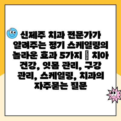 신제주 치과 전문가가 알려주는 정기 스케일링의 놀라운 효과 5가지 | 치아 건강, 잇몸 관리, 구강 관리, 스케일링, 치과