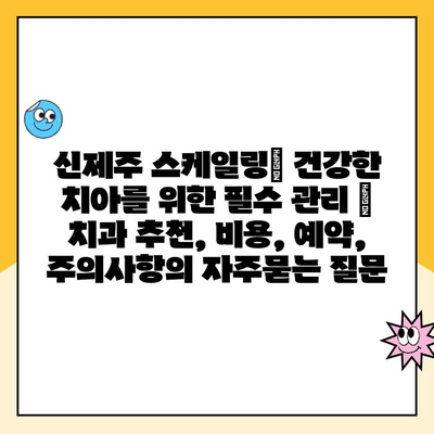 신제주 스케일링| 건강한 치아를 위한 필수 관리 | 치과 추천, 비용, 예약, 주의사항