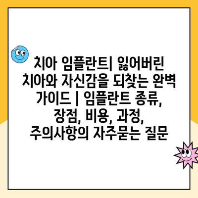 치아 임플란트| 잃어버린 치아와 자신감을 되찾는 완벽 가이드 | 임플란트 종류, 장점, 비용, 과정, 주의사항