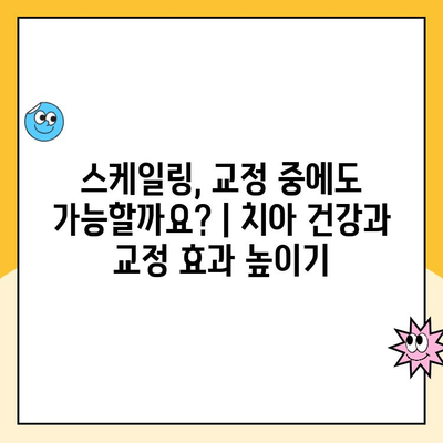 스케일링, 언제 받아야 할까요? | 치아 건강, 교정, 효과 검토