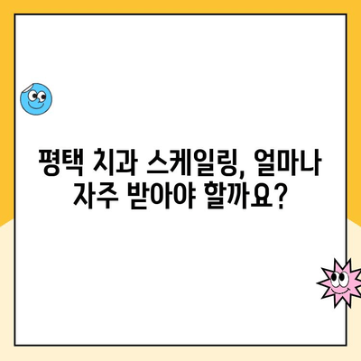 평택 치과| 꾸준한 스케일링, 건강한 치아를 위한 필수 관리 | 스케일링 효과, 주기, 비용