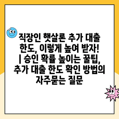 직장인 햇살론 추가 대출 한도, 이렇게 높여 받자! | 승인 확률 높이는 꿀팁, 추가 대출 한도 확인 방법