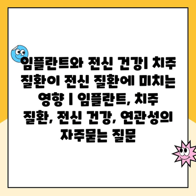 임플란트와 전신 건강| 치주 질환이 전신 질환에 미치는 영향 | 임플란트, 치주 질환, 전신 건강, 연관성