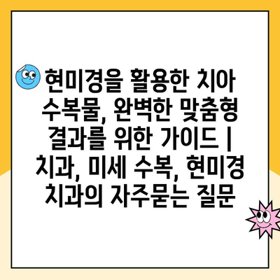 현미경을 활용한 치아 수복물, 완벽한 맞춤형 결과를 위한 가이드 | 치과, 미세 수복, 현미경 치과