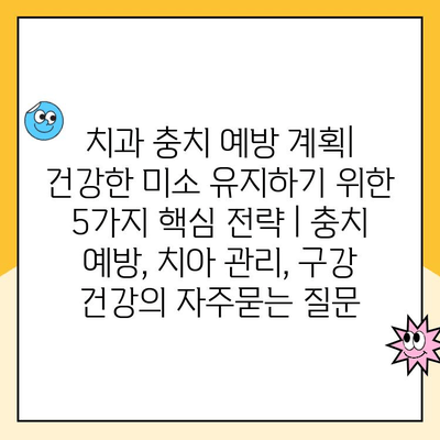 치과 충치 예방 계획| 건강한 미소 유지하기 위한 5가지 핵심 전략 | 충치 예방, 치아 관리, 구강 건강