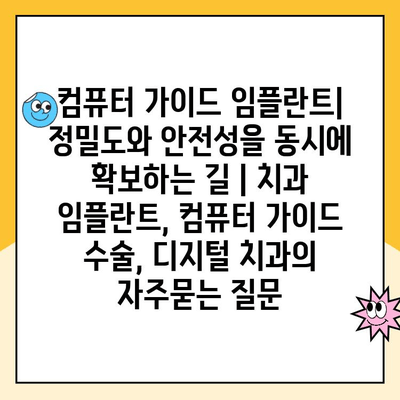 컴퓨터 가이드 임플란트| 정밀도와 안전성을 동시에 확보하는 길 | 치과 임플란트, 컴퓨터 가이드 수술, 디지털 치과
