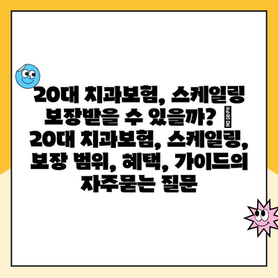 20대 치과보험, 스케일링 보장받을 수 있을까? | 20대 치과보험, 스케일링, 보장 범위, 혜택, 가이드