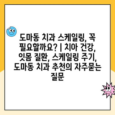 도마동 치과 스케일링, 꼭 필요할까요? | 치아 건강, 잇몸 질환, 스케일링 주기, 도마동 치과 추천