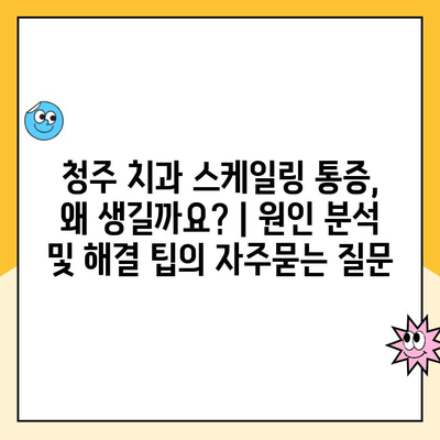 청주 치과 스케일링 통증, 왜 생길까요? | 원인 분석 및 해결 팁