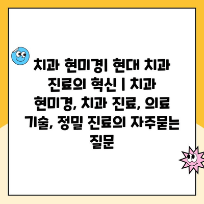 치과 현미경| 현대 치과 진료의 혁신 | 치과 현미경, 치과 진료, 의료 기술, 정밀 진료