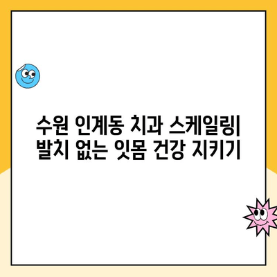 수원 인계동 치과에서 발치를 막는 스케일링| 잇몸 건강 지키는 팁 | 치주 질환 예방, 스케일링 효과, 발치 방지
