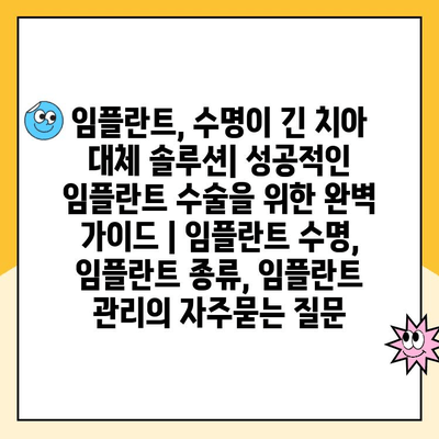 임플란트, 수명이 긴 치아 대체 솔루션| 성공적인 임플란트 수술을 위한 완벽 가이드 | 임플란트 수명, 임플란트 종류, 임플란트 관리