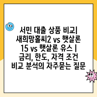 서민 대출 상품 비교| 새희망홀씨2 vs 햇살론 15 vs 햇살론 유스 | 금리, 한도, 자격 조건 비교 분석