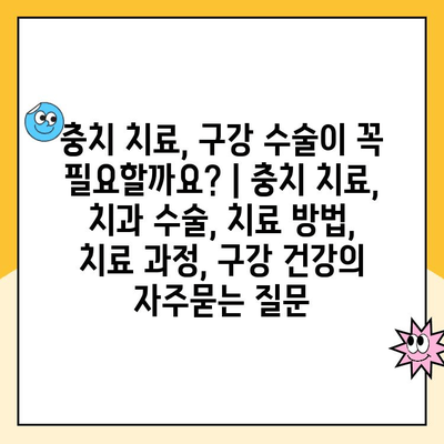 충치 치료, 구강 수술이 꼭 필요할까요? | 충치 치료, 치과 수술, 치료 방법, 치료 과정, 구강 건강