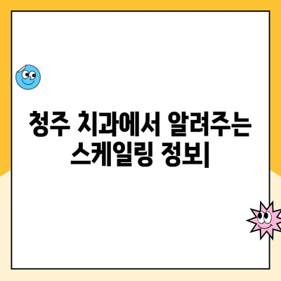 청주 치과에서 알려주는 스케일링| 치아 건강의 비밀 무기 | 스케일링 효과, 주기, 비용, 청주 치과 추천
