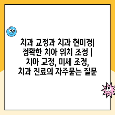 치과 교정과 치과 현미경| 정확한 치아 위치 조정 | 치아 교정, 미세 조정, 치과 진료