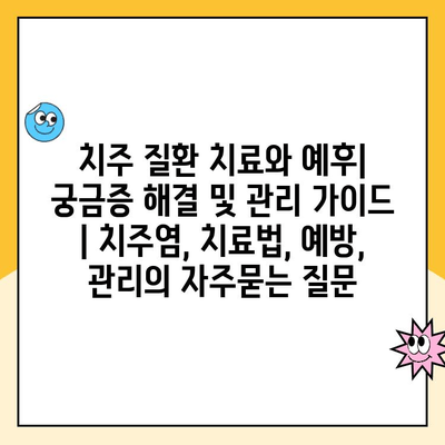 치주 질환 치료와 예후| 궁금증 해결 및 관리 가이드 | 치주염, 치료법, 예방, 관리