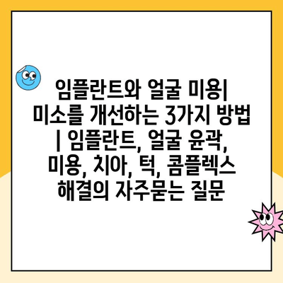 임플란트와 얼굴 미용| 미소를 개선하는 3가지 방법 | 임플란트, 얼굴 윤곽, 미용, 치아, 턱, 콤플렉스 해결