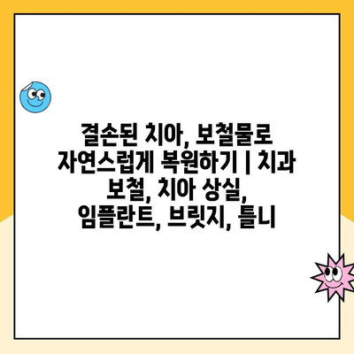 결손된 치아, 보철물로 자연스럽게 복원하기 | 치과 보철, 치아 상실, 임플란트, 브릿지, 틀니