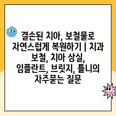 결손된 치아, 보철물로 자연스럽게 복원하기 | 치과 보철, 치아 상실, 임플란트, 브릿지, 틀니