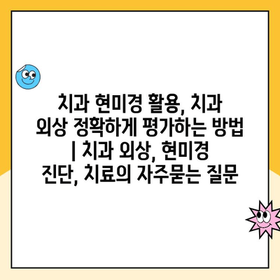 치과 현미경 활용, 치과 외상 정확하게 평가하는 방법 | 치과 외상, 현미경 진단, 치료