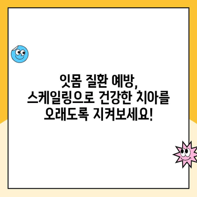 스케일링이 잇몸 건강에 미치는 놀라운 효과 | 잇몸 질환 예방, 치아 건강 관리, 스케일링의 중요성