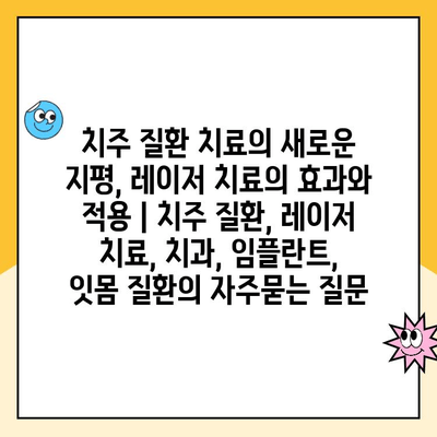 치주 질환 치료의 새로운 지평, 레이저 치료의 효과와 적용 | 치주 질환, 레이저 치료, 치과, 임플란트, 잇몸 질환