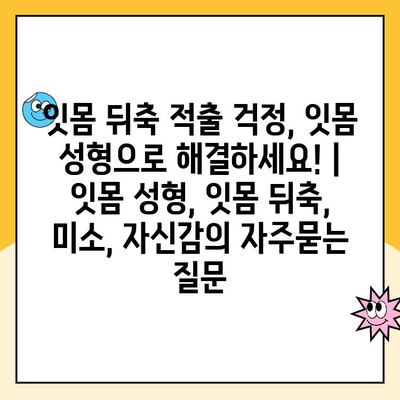 잇몸 뒤축 적출 걱정, 잇몸 성형으로 해결하세요! | 잇몸 성형, 잇몸 뒤축, 미소, 자신감