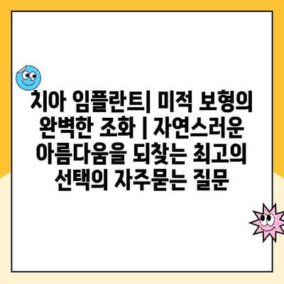 치아 임플란트| 미적 보형의 완벽한 조화 | 자연스러운 아름다움을 되찾는 최고의 선택
