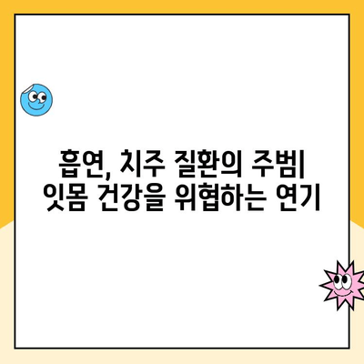 흡연이 치주 질환에 미치는 영향| 심각성과 예방법 | 치주염, 잇몸 질환, 금연