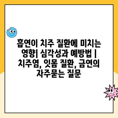 흡연이 치주 질환에 미치는 영향| 심각성과 예방법 | 치주염, 잇몸 질환, 금연