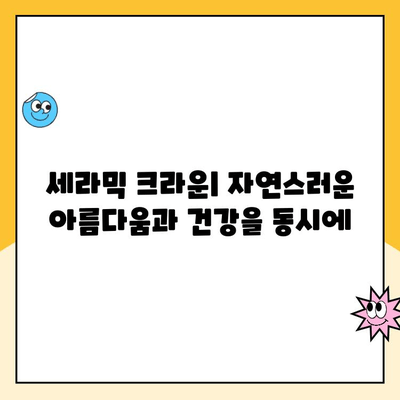 세라믹 크라운으로 오래도록 아름다운 미소 유지하기 | 치아 건강, 심미 치료, 내구성