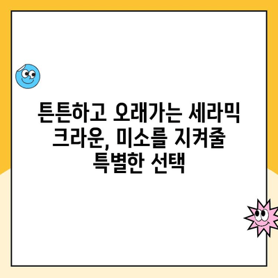 세라믹 크라운으로 오래도록 아름다운 미소 유지하기 | 치아 건강, 심미 치료, 내구성