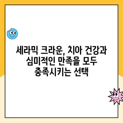 세라믹 크라운으로 오래도록 아름다운 미소 유지하기 | 치아 건강, 심미 치료, 내구성