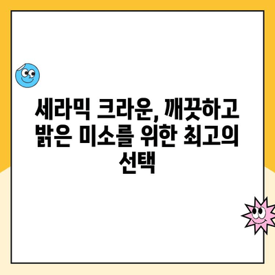 세라믹 크라운으로 오래도록 아름다운 미소 유지하기 | 치아 건강, 심미 치료, 내구성