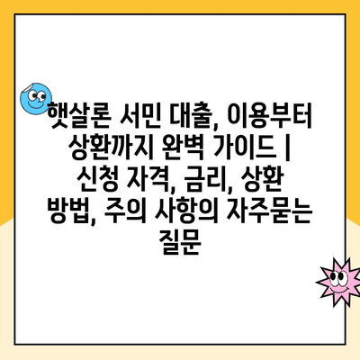 햇살론 서민 대출, 이용부터 상환까지 완벽 가이드 | 신청 자격, 금리, 상환 방법, 주의 사항