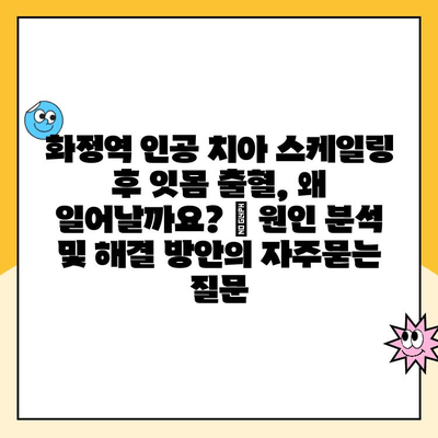 화정역 인공 치아 스케일링 후 잇몸 출혈, 왜 일어날까요? | 원인 분석 및 해결 방안