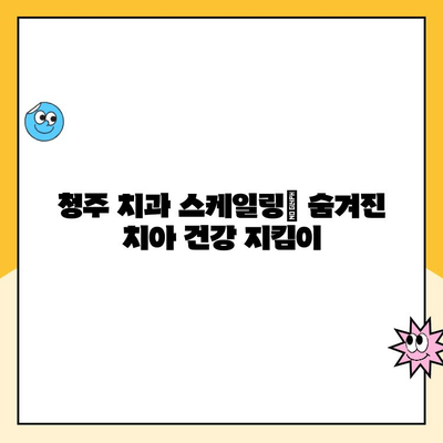 청주 치과 스케일링| 숨겨진 치아 건강 지킴이 | 치아 건강, 스케일링, 청주 치과 추천