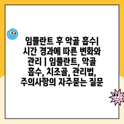 임플란트 후 악골 흡수| 시간 경과에 따른 변화와 관리 | 임플란트, 악골 흡수, 치조골, 관리법, 주의사항