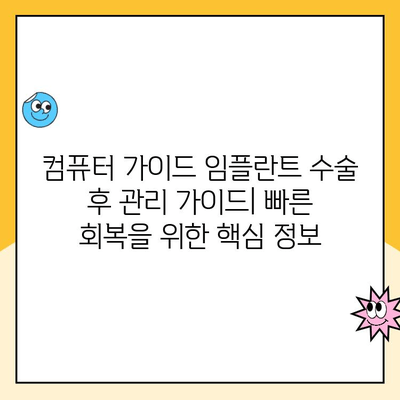 컴퓨터 가이드 임플란트| 빠른 회복 위한 수술 후 관리 가이드 | 임플란트, 수술, 회복, 관리